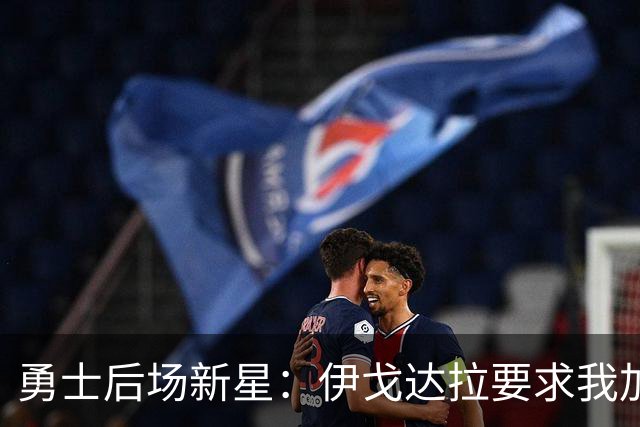 勇士后场新星：伊戈达拉要求我加强沟通，库里对待训练态度认真