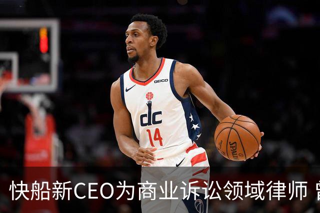 快船新CEO为商业诉讼领域律师 曾参与斯特林家族的球队所有权争夺
