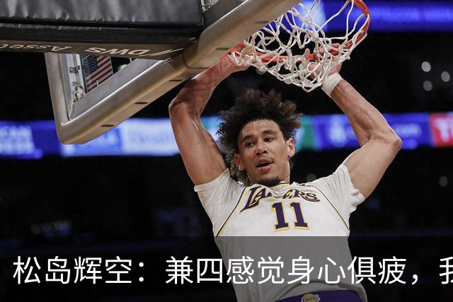 松岛辉空：兼四感觉身心俱疲，我的专注力只剩10%